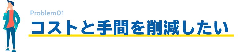 コストと手間を削減したい